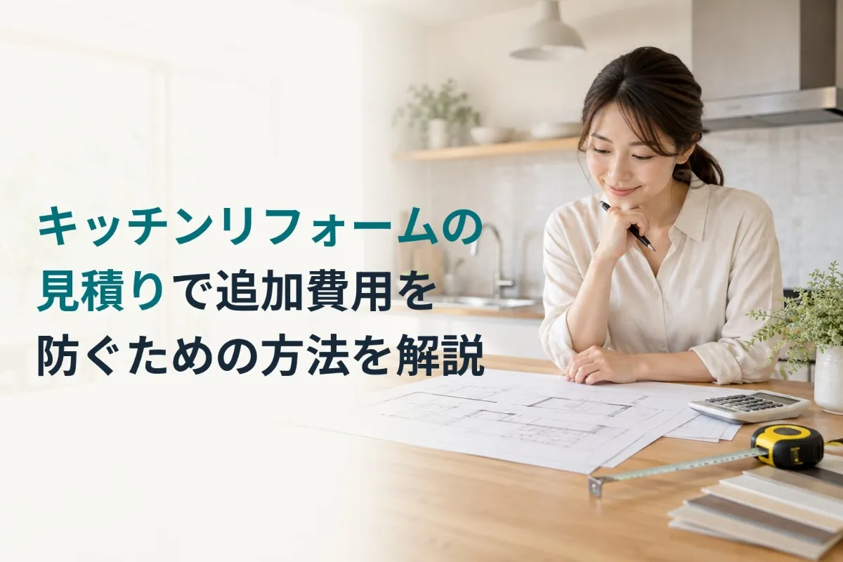 キッチンリフォームの見積りで追加費用を防ぐための方法を解説